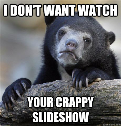 I don't want watch your crappy slideshow  Confession Bear