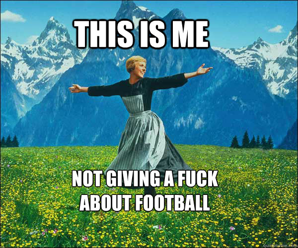 this is me not giving a fuck 
about football - this is me not giving a fuck 
about football  Sound of Music