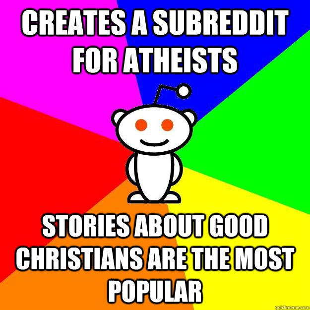 Creates a subreddit for Atheists stories about good christians are the most popular  Reddit Alien