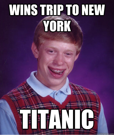 Wins Trip to New York Titanic  Bad Luck Brian