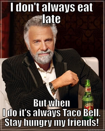I DON'T ALWAYS EAT LATE BUT WHEN I DO IT'S ALWAYS TACO BELL. STAY HUNGRY MY FRIENDS! The Most Interesting Man In The World