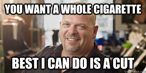 You want a whole cigarette Best I can do is a cut - You want a whole cigarette Best I can do is a cut  Rick from pawnstars