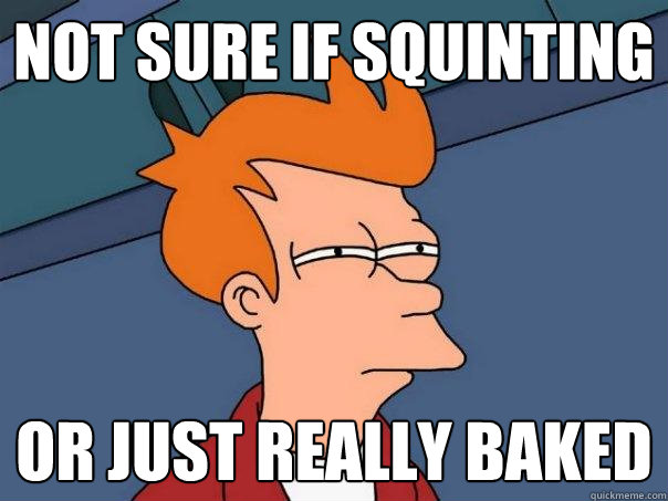 not sure if squinting  or just really baked  Futurama Fry