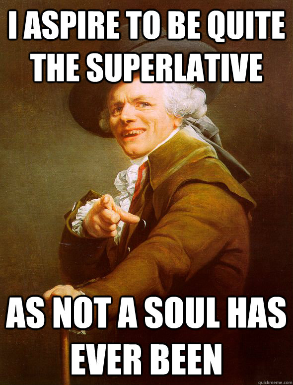 I aspire to be quite the superlative as not a soul has ever been  Joseph Ducreux