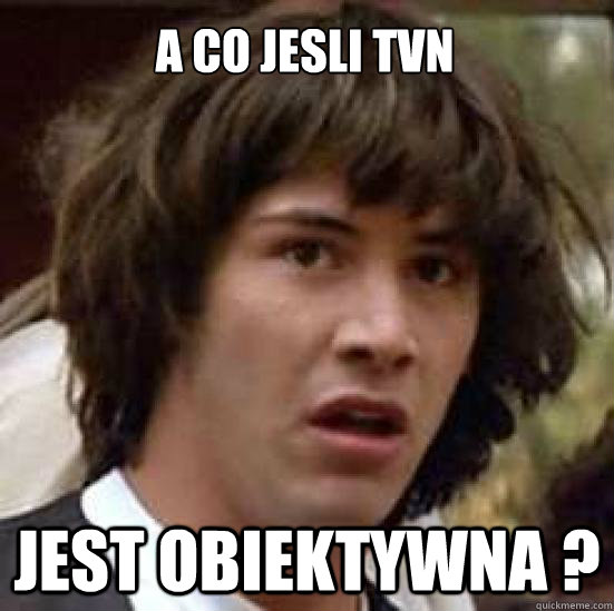 A co jesli tvn Jest obiektywna ?  conspiracy keanu