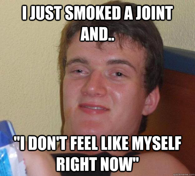 I just smoked a joint and.. 