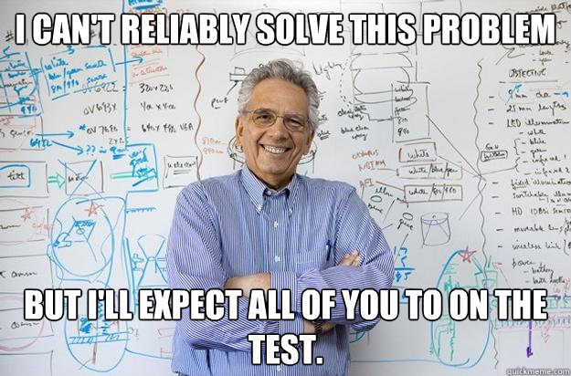 I can't reliably solve this problem But I'll expect all of you to on the test. - I can't reliably solve this problem But I'll expect all of you to on the test.  Engineering Professor