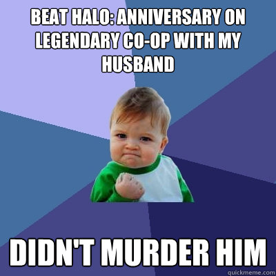 beat halo: anniversary on legendary co-op with my husband didn't murder him  Success Kid