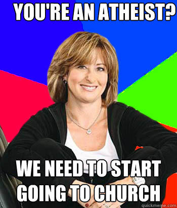 You're an atheist? We need to start going to church - You're an atheist? We need to start going to church  Sheltering Suburban Mom