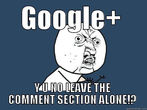 I hate Google+ - GOOGLE+ Y U NO LEAVE THE COMMENT SECTION ALONE!? Y U No