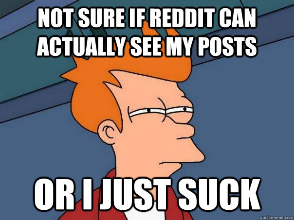 not sure if reddit can actually see my posts or I just suck  Futurama Fry