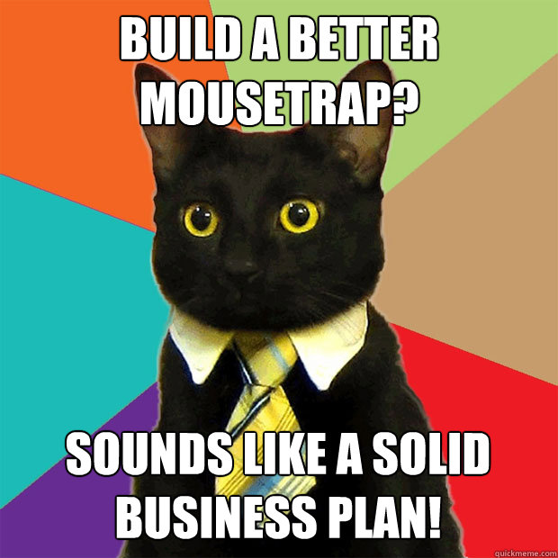 Build a better mousetrap? Sounds like a solid business plan!  Business Cat