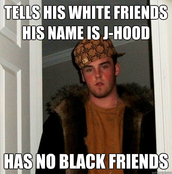 Tells his white friends his name is j-hood has no black friends  Scumbag Steve