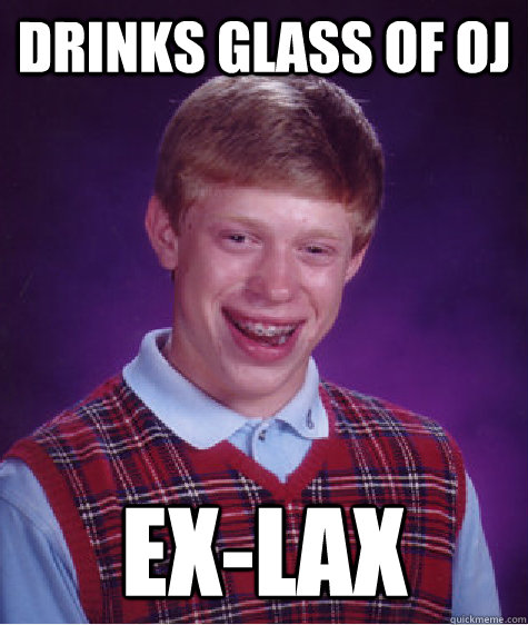 Drinks glass of oj ex-lax - Drinks glass of oj ex-lax  Bad Luck Brian