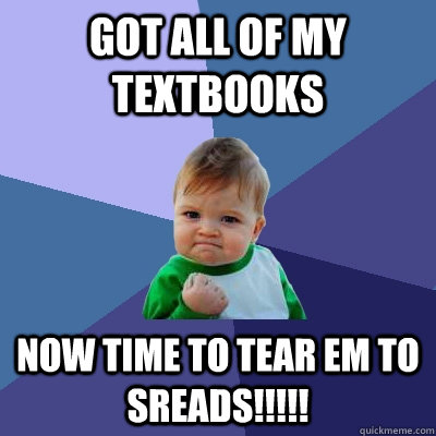 Got all of my textbooks now time to tear em to sreads!!!!!  Success Kid