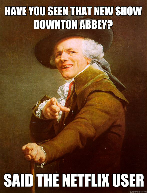 Have you seen that new show 
Downton Abbey? Said the Netflix user  Joseph Ducreux