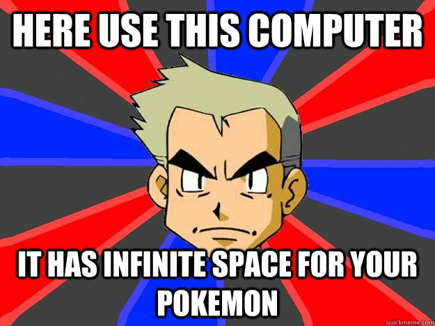 Here use this computer it has infinite space for your pokemon  Professor Oak