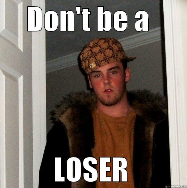 DON'T BE A  LOSER Scumbag Steve