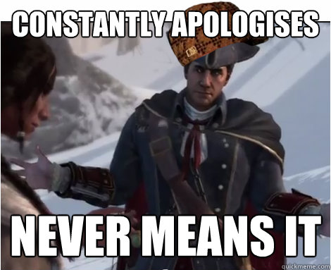 constantly apologises never means it - constantly apologises never means it  Scumbag Haytham Kenway