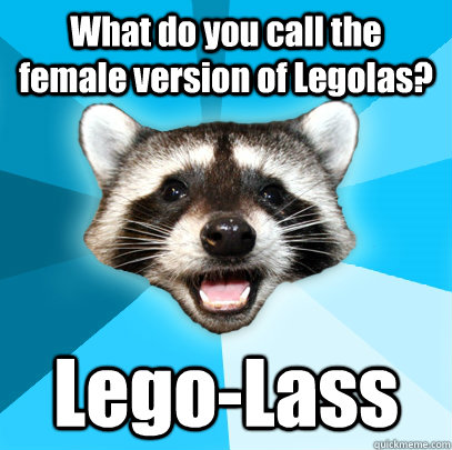 What do you call the female version of Legolas? Lego-Lass - What do you call the female version of Legolas? Lego-Lass  Misc