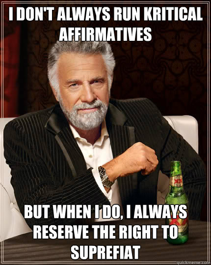 I don't always run Kritical Affirmatives But when I do, I always reserve the right to suprefiat  Dos Equis man