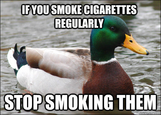 If you smoke cigarettes regularly stop smoking them - If you smoke cigarettes regularly stop smoking them  Actual Advice Mallard