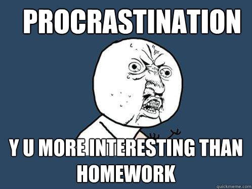 Procrastination y u more interesting than homework - Procrastination y u more interesting than homework  Y U No