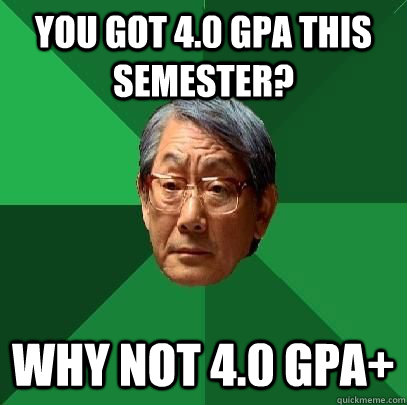 you got 4.0 GPA this semester? why not 4.0 GPA+  High Expectations Asian Father