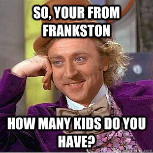 so, your from Frankston how many kids do you have?  Condescending Wonka