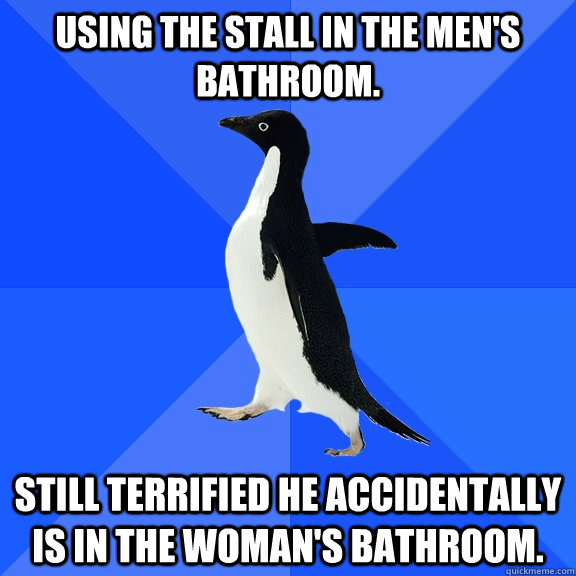 Using the stall in the men's bathroom. Still terrified he accidentally is in the woman's bathroom. - Using the stall in the men's bathroom. Still terrified he accidentally is in the woman's bathroom.  Socially Awkward Penguin