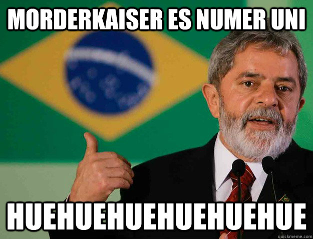 Morderkaiser es numer uni HUEHUEHUEHUEHUEHUE  - Morderkaiser es numer uni HUEHUEHUEHUEHUEHUE   Brazilians