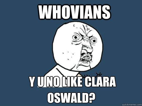 Whovians y u no like Clara 
 Oswald?  Y U No