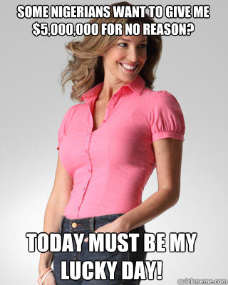 some Nigerians want to give me $5,000,000 for no reason? Today must be my lucky day!  Oblivious Suburban Mom