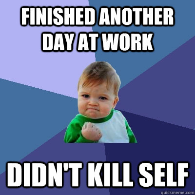 finished another day at work didn't kill self  Success Kid