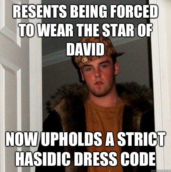 Resents being forced to wear the star of David  Now upholds a strict Hasidic dress code  Scumbag Steve