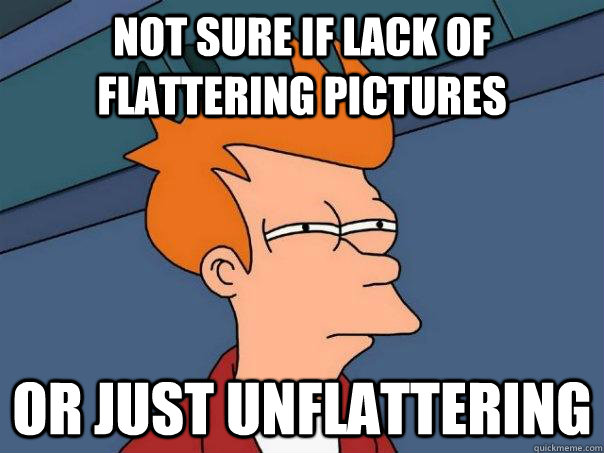 not sure if lack of flattering pictures OR JUST UNFLATTERING  Futurama Fry