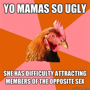 Yo mamas so ugly She has difficulty attracting members of the opposite sex - Yo mamas so ugly She has difficulty attracting members of the opposite sex  Anti-Joke Chicken