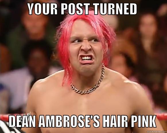           YOUR POST TURNED            DEAN AMBROSE'S HAIR PINK Misc