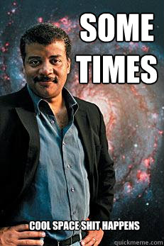 Sometimes Cool Space Shit happens  Neil deGrasse Tyson