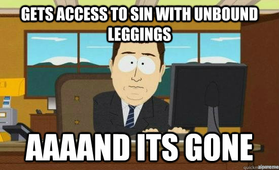 gets access to sin with unbound leggings AAAAND its gone  aaaand its gone