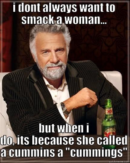 I DONT ALWAYS WANT TO SMACK A WOMAN... BUT WHEN I DO, ITS BECAUSE SHE CALLED A CUMMINS A 