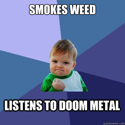 Smokes Weed listens to doom metal  Success Kid