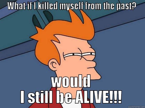 Fututama Meme - WHAT IF I KILLED MYSELF FROM THE PAST? WOULD I STILL BE ALIVE!!! Futurama Fry