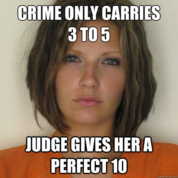 crime only carries 
3 to 5 Judge gives her a perfect 10  Attractive Convict