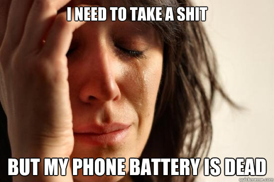 I need to take a shit but my phone battery is dead  First World Problems