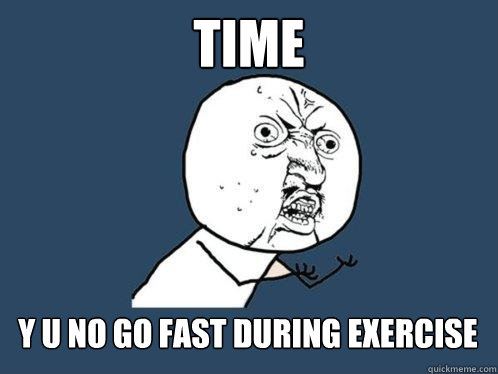 TIME y u no go fast during exercise - TIME y u no go fast during exercise  Y U No