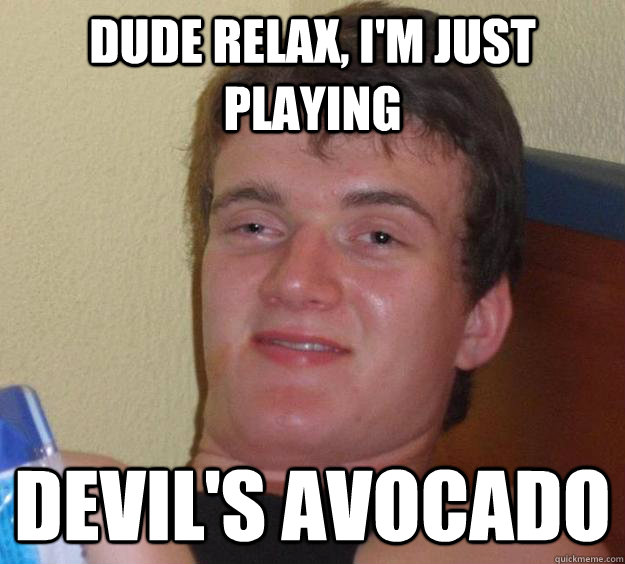 Dude relax, i'm just playing devil's avocado - Dude relax, i'm just playing devil's avocado  10 Guy