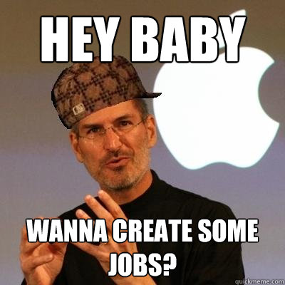 Hey baby Wanna create some jobs?  Scumbag Steve Jobs