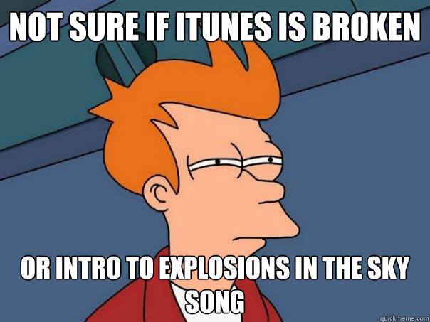 Not sure if itunes is broken or intro to explosions in the sky song  Futurama Fry