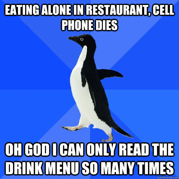 eating alone in restaurant, cell phone dies oh god i can only read the drink menu so many times - eating alone in restaurant, cell phone dies oh god i can only read the drink menu so many times  Socially Awkward Penguin